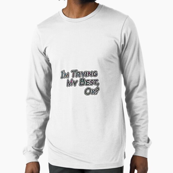 I'm Trying My Best, Ok? Long Sleeve T-Shirt