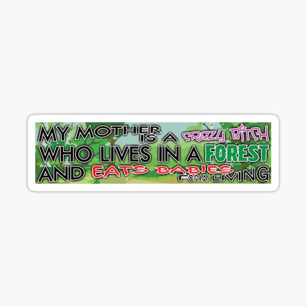 My Mother is a Crazy Bitch Who Lives in a Forest and Eats Babies for a Living Sticker