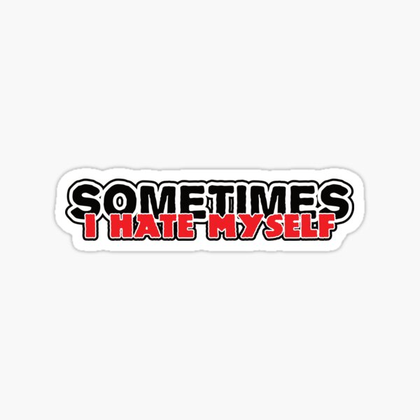 Sometimes (I Hate Myself) Sticker