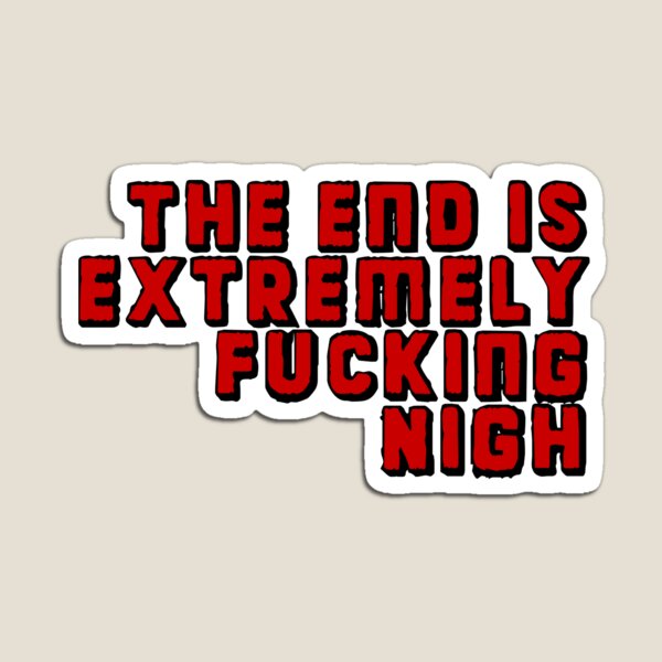 The End Is Extremely Fucking Nigh Magnet
